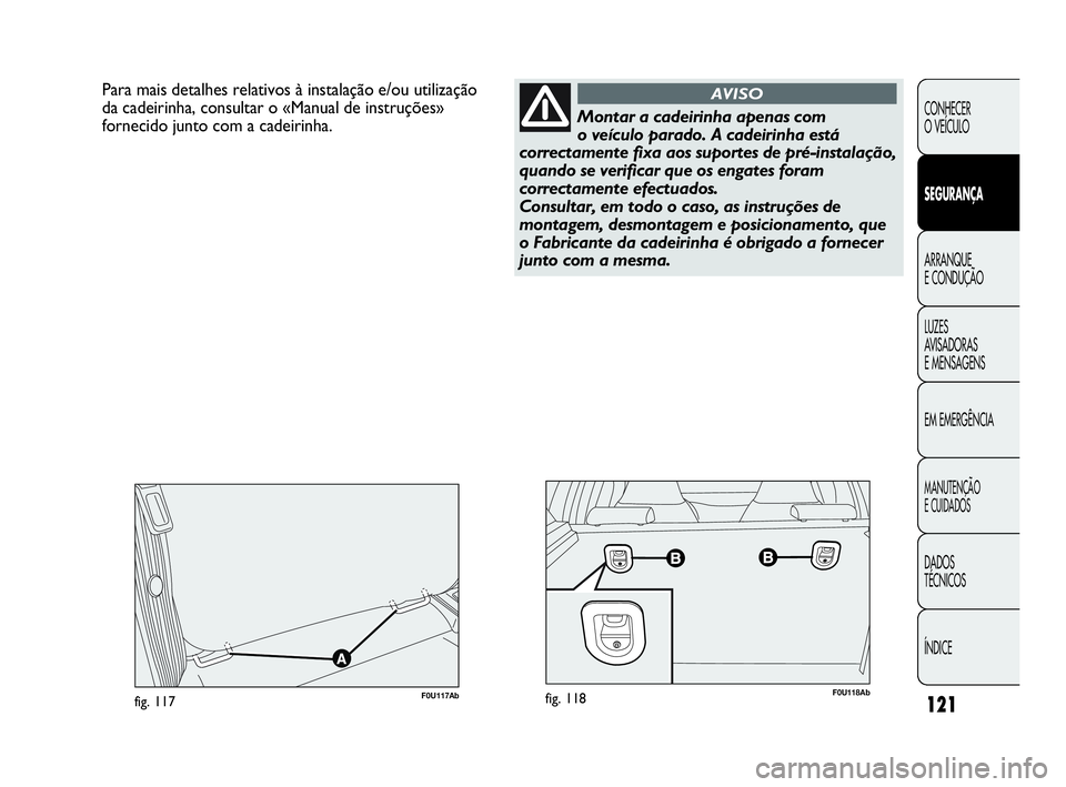 Abarth Punto Evo 2010 Manual de Uso e Manutenção (in Portuguese) 121
CONHECER
O VEÍCULO
SEGURANÇA
ARRANQUE
E CONDUÇÃO
LUZES
AVISADORAS
E MENSAGENS
EM EMERGÊNCIA
MANUTENÇÃO
E CUIDADOS
DADOS
TÉCNICOS
ÍNDICE
Para mais detalhes relativos à instalação Abarth Punto Evo 2010 Manual de Uso e Manutenção (in Portuguese) 121
CONHECER
O VEÍCULO
SEGURANÇA
ARRANQUE
E CONDUÇÃO
LUZES
AVISADORAS
E MENSAGENS
EM EMERGÊNCIA
MANUTENÇÃO
E CUIDADOS
DADOS
TÉCNICOS
ÍNDICE
Para mais detalhes relativos à instalação