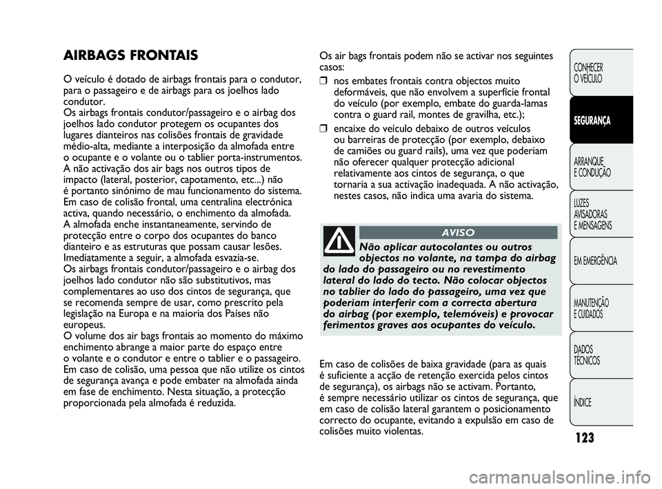 Abarth Punto Evo 2010 Manual de Uso e Manutenção (in Portuguese) 123
CONHECER
O VEÍCULO
SEGURANÇA
ARRANQUE
E CONDUÇÃO
LUZES
AVISADORAS
E MENSAGENS
EM EMERGÊNCIA
MANUTENÇÃO
E CUIDADOS
DADOS
TÉCNICOS
ÍNDICE
Os air bags frontais podem não se activar no Abarth Punto Evo 2010 Manual de Uso e Manutenção (in Portuguese) 123
CONHECER
O VEÍCULO
SEGURANÇA
ARRANQUE
E CONDUÇÃO
LUZES
AVISADORAS
E MENSAGENS
EM EMERGÊNCIA
MANUTENÇÃO
E CUIDADOS
DADOS
TÉCNICOS
ÍNDICE
Os air bags frontais podem não se activar no
