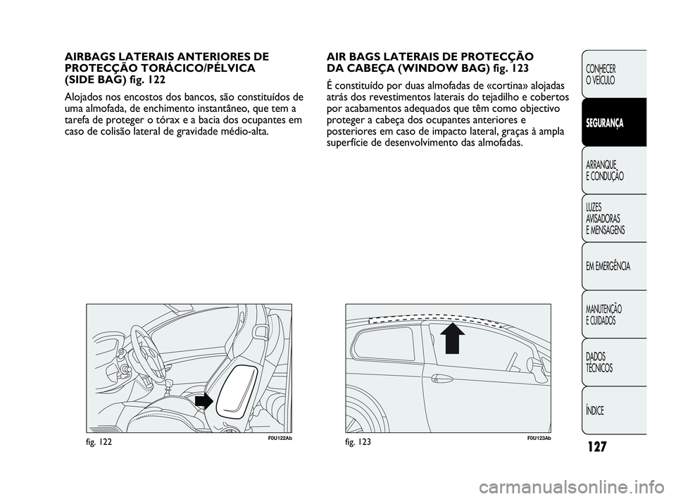 Abarth Punto Evo 2010 Manual de Uso e Manutenção (in Portuguese) 127
CONHECER
O VEÍCULO
SEGURANÇA
ARRANQUE
E CONDUÇÃO
LUZES
AVISADORAS
E MENSAGENS
EM EMERGÊNCIA
MANUTENÇÃO
E CUIDADOS
DADOS
TÉCNICOS
ÍNDICE
AIR BAGS LATERAIS DE PROTECÇÃO
DA CABEÇA Abarth Punto Evo 2010 Manual de Uso e Manutenção (in Portuguese) 127
CONHECER
O VEÍCULO
SEGURANÇA
ARRANQUE
E CONDUÇÃO
LUZES
AVISADORAS
E MENSAGENS
EM EMERGÊNCIA
MANUTENÇÃO
E CUIDADOS
DADOS
TÉCNICOS
ÍNDICE
AIR BAGS LATERAIS DE PROTECÇÃO
DA CABEÇA