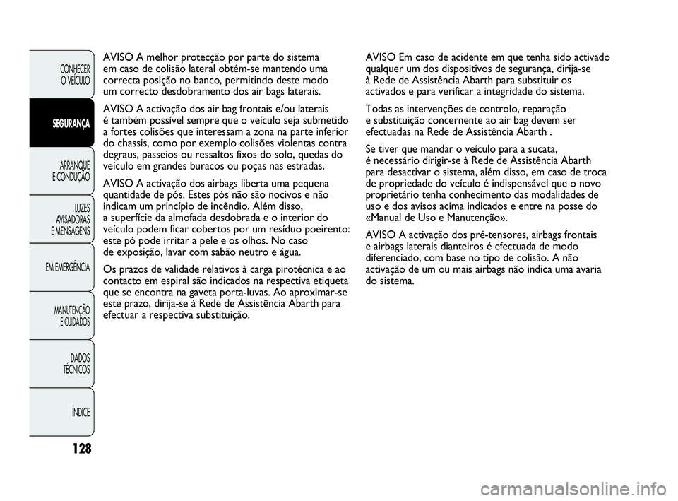 Abarth Punto Evo 2010 Manual de Uso e Manutenção (in Portuguese) 128
CONHECER
O VEÍCULO
SEGURANÇA
ARRANQUE
E CONDUÇÃO
LUZES
AVISADORAS
E MENSAGENS
EM EMERGÊNCIA
MANUTENÇÃO
E CUIDADOS
DADOS
TÉCNICOS
ÍNDICE
AVISO Em caso de acidente em que tenha sido Abarth Punto Evo 2010 Manual de Uso e Manutenção (in Portuguese) 128
CONHECER
O VEÍCULO
SEGURANÇA
ARRANQUE
E CONDUÇÃO
LUZES
AVISADORAS
E MENSAGENS
EM EMERGÊNCIA
MANUTENÇÃO
E CUIDADOS
DADOS
TÉCNICOS
ÍNDICE
AVISO Em caso de acidente em que tenha sido