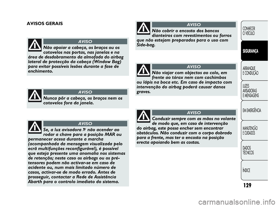 Abarth Punto Evo 2010 Manual de Uso e Manutenção (in Portuguese) 129
CONHECER
O VEÍCULO
SEGURANÇA
ARRANQUE
E CONDUÇÃO
LUZES
AVISADORAS
E MENSAGENS
EM EMERGÊNCIA
MANUTENÇÃO
E CUIDADOS
DADOS
TÉCNICOS
ÍNDICE
Não apoiar a cabeça, os braços ou os
cotov Abarth Punto Evo 2010 Manual de Uso e Manutenção (in Portuguese) 129
CONHECER
O VEÍCULO
SEGURANÇA
ARRANQUE
E CONDUÇÃO
LUZES
AVISADORAS
E MENSAGENS
EM EMERGÊNCIA
MANUTENÇÃO
E CUIDADOS
DADOS
TÉCNICOS
ÍNDICE
Não apoiar a cabeça, os braços ou os
cotov