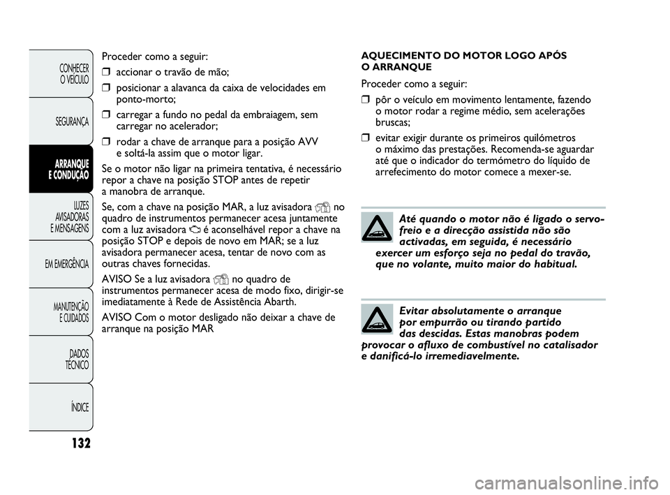 Abarth Punto Evo 2010 Manual de Uso e Manutenção (in Portuguese) AQUECIMENTO DO MOTOR LOGO APÓS
O ARRANQUE
Proceder como a seguir:
❒pôr o veículo em movimento lentamente, fazendo
o motor rodar a regime médio, sem acelerações
bruscas;
❒evitar exigir dura Abarth Punto Evo 2010 Manual de Uso e Manutenção (in Portuguese) AQUECIMENTO DO MOTOR LOGO APÓS
O ARRANQUE
Proceder como a seguir:
❒pôr o veículo em movimento lentamente, fazendo
o motor rodar a regime médio, sem acelerações
bruscas;
❒evitar exigir dura