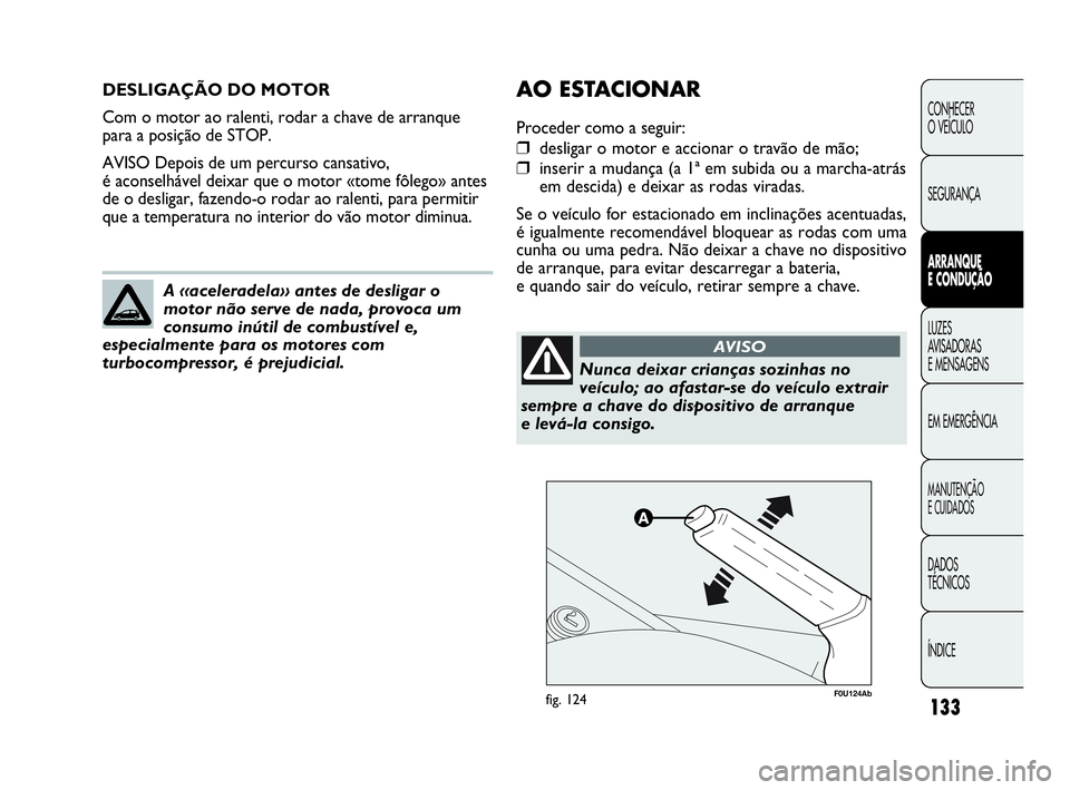 Abarth Punto Evo 2010 Manual de Uso e Manutenção (in Portuguese) 133
CONHECER
O VEÍCULO
SEGURANÇA
ARRANQUE
E CONDUÇÃO
LUZES
AVISADORAS
E MENSAGENS
EM EMERGÊNCIA
MANUTENÇÃO
E CUIDADOS
DADOS
TÉCNICOS
ÍNDICE
DESLIGAÇÃO DO MOTOR
Com o motor ao ralent Abarth Punto Evo 2010 Manual de Uso e Manutenção (in Portuguese) 133
CONHECER
O VEÍCULO
SEGURANÇA
ARRANQUE
E CONDUÇÃO
LUZES
AVISADORAS
E MENSAGENS
EM EMERGÊNCIA
MANUTENÇÃO
E CUIDADOS
DADOS
TÉCNICOS
ÍNDICE
DESLIGAÇÃO DO MOTOR
Com o motor ao ralent