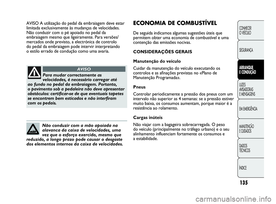 Abarth Punto Evo 2010 Manual de Uso e Manutenção (in Portuguese) 135
CONHECER
O VEÍCULO
SEGURANÇA
ARRANQUE
E CONDUÇÃO
LUZES
AVISADORAS
E MENSAGENS
EM EMERGÊNCIA
MANUTENÇÃO
E CUIDADOS
DADOS
TÉCNICOS
ÍNDICE
Para mudar correctamente as
velocidades, é Abarth Punto Evo 2010 Manual de Uso e Manutenção (in Portuguese) 135
CONHECER
O VEÍCULO
SEGURANÇA
ARRANQUE
E CONDUÇÃO
LUZES
AVISADORAS
E MENSAGENS
EM EMERGÊNCIA
MANUTENÇÃO
E CUIDADOS
DADOS
TÉCNICOS
ÍNDICE
Para mudar correctamente as
velocidades, é