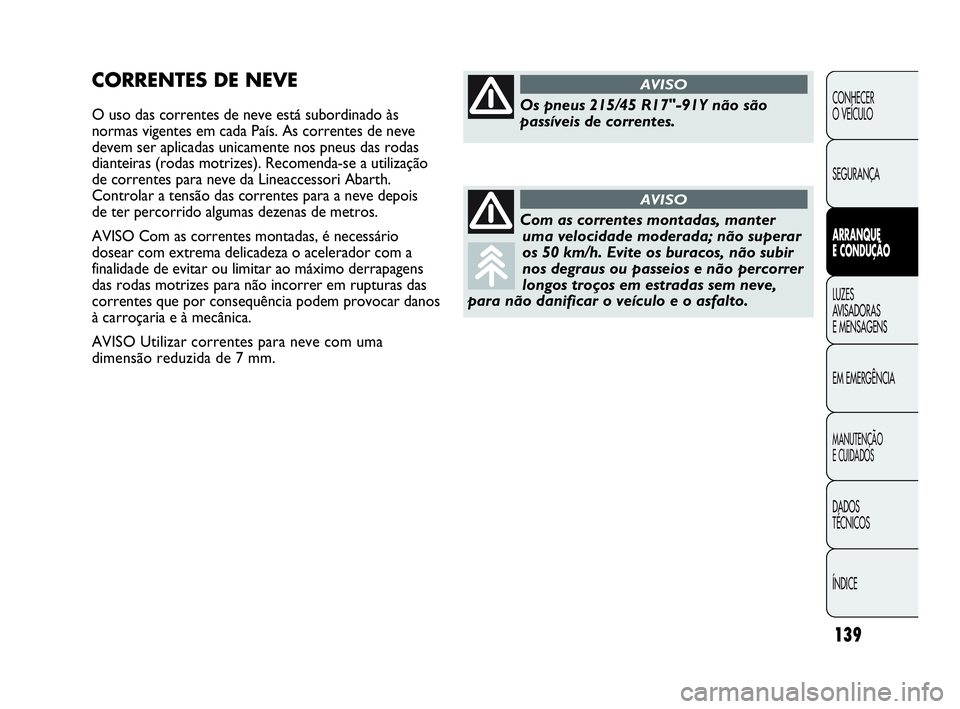 Abarth Punto Evo 2010 Manual de Uso e Manutenção (in Portuguese) 139
CONHECER
O VEÍCULO
SEGURANÇA
ARRANQUE
E CONDUÇÃO
LUZES
AVISADORAS
E MENSAGENS
EM EMERGÊNCIA
MANUTENÇÃO
E CUIDADOS
DADOS
TÉCNICOS
ÍNDICE
CORRENTES DE NEVE
O uso das correntes de ne Abarth Punto Evo 2010 Manual de Uso e Manutenção (in Portuguese) 139
CONHECER
O VEÍCULO
SEGURANÇA
ARRANQUE
E CONDUÇÃO
LUZES
AVISADORAS
E MENSAGENS
EM EMERGÊNCIA
MANUTENÇÃO
E CUIDADOS
DADOS
TÉCNICOS
ÍNDICE
CORRENTES DE NEVE
O uso das correntes de ne