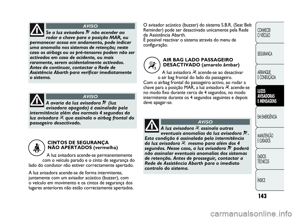 Abarth Punto Evo 2010 Manual de Uso e Manutenção (in Portuguese) 143
CONHECER
O VEÍCULO
SEGURANÇA
ARRANQUE
E CONDUÇÃOA
LUZES
AVISADORAS
E MENSAGENS
EM EMERGÊNCIA
MANUTENÇÃO
E CUIDADOS
DADOS
TÉCNICOS
ÍNDICE
CINTOS DE SEGURANÇA
NÃO APERTADOS (verm Abarth Punto Evo 2010 Manual de Uso e Manutenção (in Portuguese) 143
CONHECER
O VEÍCULO
SEGURANÇA
ARRANQUE
E CONDUÇÃOA
LUZES
AVISADORAS
E MENSAGENS
EM EMERGÊNCIA
MANUTENÇÃO
E CUIDADOS
DADOS
TÉCNICOS
ÍNDICE
CINTOS DE SEGURANÇA
NÃO APERTADOS (verm