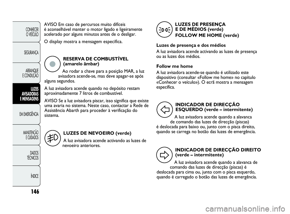 Abarth Punto Evo 2010 Manual de Uso e Manutenção (in Portuguese) 146
CONHECER
O VEÍCULO
SEGURANÇA
ARRANQUE
E CONDUÇÃO
LUZES
AVISADORAS
E MENSAGENS
EM EMERGÊNCIA
MANUTENÇÃO
E CUIDADOS
DADOS
TÉCNICOS
ÍNDICE
AVISO Em caso de percursos muito difíceis
é Abarth Punto Evo 2010 Manual de Uso e Manutenção (in Portuguese) 146
CONHECER
O VEÍCULO
SEGURANÇA
ARRANQUE
E CONDUÇÃO
LUZES
AVISADORAS
E MENSAGENS
EM EMERGÊNCIA
MANUTENÇÃO
E CUIDADOS
DADOS
TÉCNICOS
ÍNDICE
AVISO Em caso de percursos muito difíceis
é