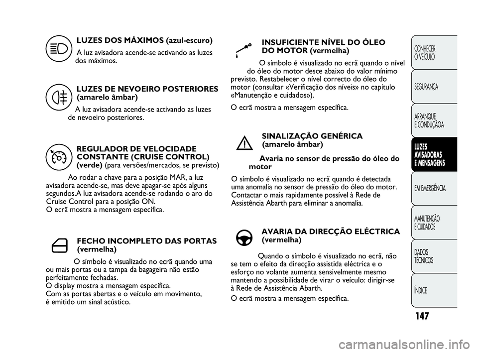 Abarth Punto Evo 2010  Manual de Uso e Manutenção (in Portuguese) 147
CONHECER 
O VEÍCULO
SEGURANÇA 
ARRANQUE 
E CONDUÇÃOA
LUZES 
AVISADORAS 
E MENSAGENS
EM EMERGÊNCIA
MANUTENÇÃO 
E CUIDADOS 
DADOS 
TÉCNICOS
ÍNDICE
REGULADOR DE VELOCIDADE
CONSTANTE (CRUISE 