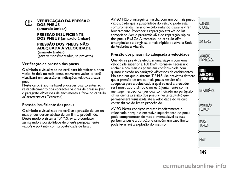 Abarth Punto Evo 2010 Manual de Uso e Manutenção (in Portuguese) 149
CONHECER
O VEÍCULO
SEGURANÇA
ARRANQUE
E CONDUÇÃOA
LUZES
AVISADORAS
E MENSAGENS
EM EMERGÊNCIA
MANUTENÇÃO
E CUIDADOS
DADOS
TÉCNICOS
ÍNDICE
VERIFICAÇÃO DA PRESSÃO
DOS PNEUS
(ama Abarth Punto Evo 2010 Manual de Uso e Manutenção (in Portuguese) 149
CONHECER
O VEÍCULO
SEGURANÇA
ARRANQUE
E CONDUÇÃOA
LUZES
AVISADORAS
E MENSAGENS
EM EMERGÊNCIA
MANUTENÇÃO
E CUIDADOS
DADOS
TÉCNICOS
ÍNDICE
VERIFICAÇÃO DA PRESSÃO
DOS PNEUS
(ama