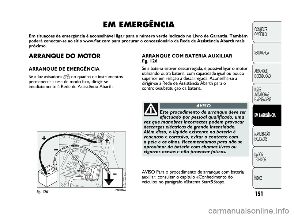Abarth Punto Evo 2010 Manual de Uso e Manutenção (in Portuguese) ARRANQUEDOMOTOR
ARRANQUE DE EMERGÊNCIA
Se a luz avisadora
Yno quadro de instrumentos
permanecer acesa de modo fixo, dirigir-se
imediatamente à Rede de Assistência Abarth.
EM EMERGÊNCIA
Em situaç Abarth Punto Evo 2010 Manual de Uso e Manutenção (in Portuguese) ARRANQUEDOMOTOR
ARRANQUE DE EMERGÊNCIA
Se a luz avisadora
Yno quadro de instrumentos
permanecer acesa de modo fixo, dirigir-se
imediatamente à Rede de Assistência Abarth.
EM EMERGÊNCIA
Em situaç