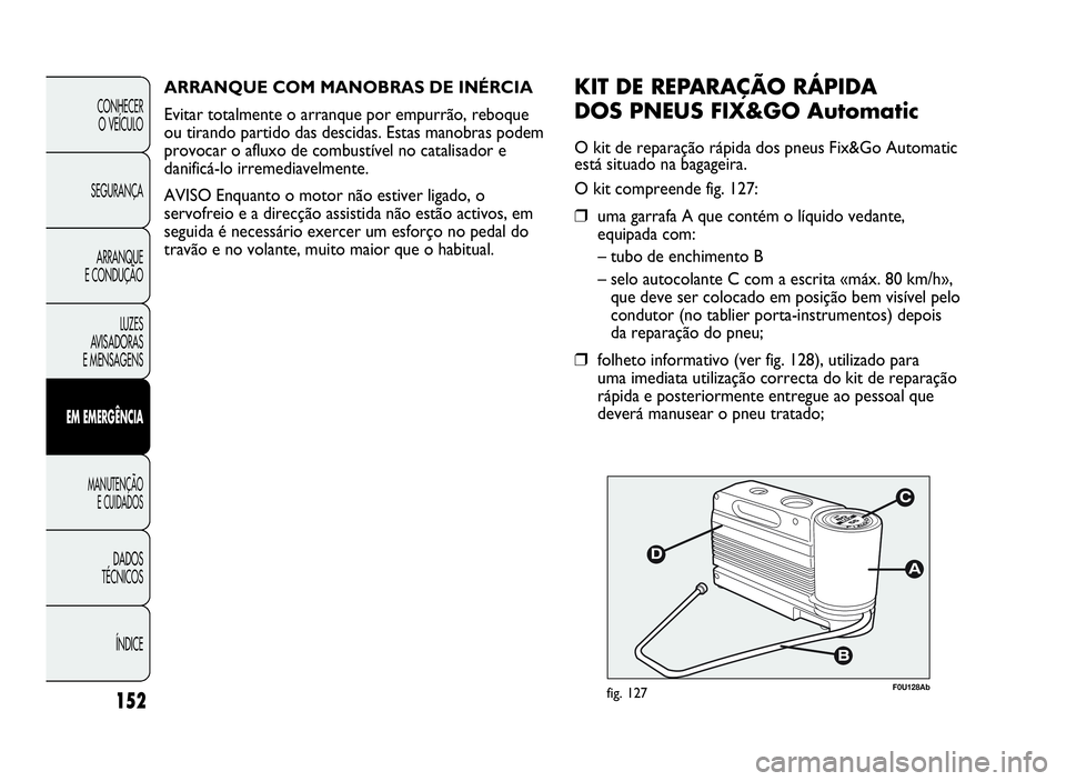 Abarth Punto Evo 2010 Manual de Uso e Manutenção (in Portuguese) ÍNDICE DADOS
TÉCNICOS
MANUTENÇÃO
E CUIDADOS
EMEMERGÊNCIA
LUZES
AVISADORAS
E MENSAGENSARRANQUE
E CONDUÇÃOSEGURANÇACONHECER
O VEÍCULO
152
F0U128Abfig. 127
KITDEREPARAÇÃORÁPIDA
DOSPNEUSFIX&GO Abarth Punto Evo 2010 Manual de Uso e Manutenção (in Portuguese) ÍNDICE DADOS
TÉCNICOS
MANUTENÇÃO
E CUIDADOS
EMEMERGÊNCIA
LUZES
AVISADORAS
E MENSAGENSARRANQUE
E CONDUÇÃOSEGURANÇACONHECER
O VEÍCULO
152
F0U128Abfig. 127
KITDEREPARAÇÃORÁPIDA
DOSPNEUSFIX&GO