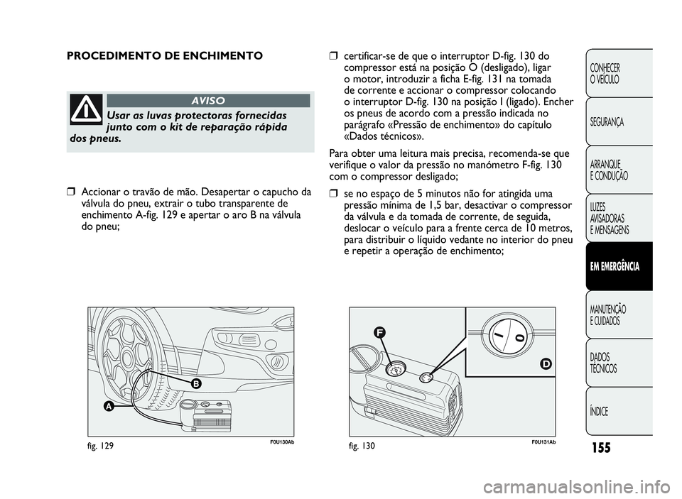 Abarth Punto Evo 2010 Manual de Uso e Manutenção (in Portuguese) F0U131Abfig. 130F0U130Abfig. 129
PROCEDIMENTO DE ENCHIMENTO
Usar as luvas protectoras fornecidas
junto com o kit de reparação rápida
dos pneus.
AVISO
❒certificar-se de que o interruptor D-fig. 13 Abarth Punto Evo 2010 Manual de Uso e Manutenção (in Portuguese) F0U131Abfig. 130F0U130Abfig. 129
PROCEDIMENTO DE ENCHIMENTO
Usar as luvas protectoras fornecidas
junto com o kit de reparação rápida
dos pneus.
AVISO
❒certificar-se de que o interruptor D-fig. 13