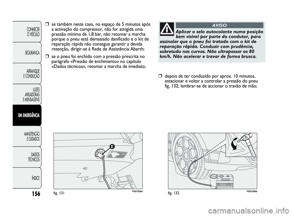 Abarth Punto Evo 2010 Manual de Uso e Manutenção (in Portuguese) 156
CONHECER
O VEÍCULO
SEGURANÇA
ARRANQUE
E CONDUÇÃO
LUZES
AVISADORAS
E MENSAGENS
EMEMERGÊNCIA
MANUTENÇÃO
E CUIDADOS
DADOS
TÉCNICOS
ÍNDICE
F0U133Abfig. 132
❒depois de ter conduzido por apro Abarth Punto Evo 2010 Manual de Uso e Manutenção (in Portuguese) 156
CONHECER
O VEÍCULO
SEGURANÇA
ARRANQUE
E CONDUÇÃO
LUZES
AVISADORAS
E MENSAGENS
EMEMERGÊNCIA
MANUTENÇÃO
E CUIDADOS
DADOS
TÉCNICOS
ÍNDICE
F0U133Abfig. 132
❒depois de ter conduzido por apro