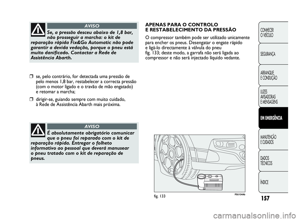 Abarth Punto Evo 2010 Manual de Uso e Manutenção (in Portuguese) 157
CONHECER
O VEÍCULO
SEGURANÇA
ARRANQUE
E CONDUÇÃO
LUZES
AV I S A D O R A S
E MENSAGENS
EMEMERGÊNCIA
MANUTENÇÃO
ECUIDADOS
DADOS
TÉCNICOS
ÍNDICE
É absolutamente obrigatório comunicar
que o Abarth Punto Evo 2010 Manual de Uso e Manutenção (in Portuguese) 157
CONHECER
O VEÍCULO
SEGURANÇA
ARRANQUE
E CONDUÇÃO
LUZES
AV I S A D O R A S
E MENSAGENS
EMEMERGÊNCIA
MANUTENÇÃO
ECUIDADOS
DADOS
TÉCNICOS
ÍNDICE
É absolutamente obrigatório comunicar
que o