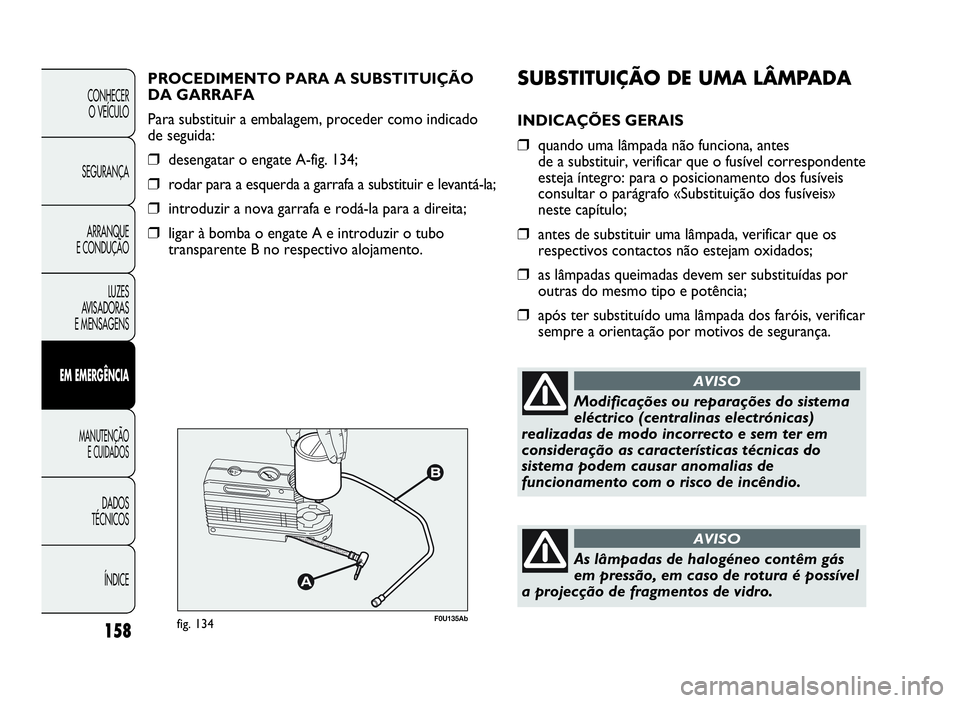 Abarth Punto Evo 2010 Manual de Uso e Manutenção (in Portuguese) SUBSTITUIÇÃODEUMA LÂMPADA
INDICAÇÕES GERAIS
❒quando uma lâmpada não funciona, antes
de a substituir, verificar que o fusível correspondente
esteja íntegro: para o posicionamento dos fusíve Abarth Punto Evo 2010 Manual de Uso e Manutenção (in Portuguese) SUBSTITUIÇÃODEUMA LÂMPADA
INDICAÇÕES GERAIS
❒quando uma lâmpada não funciona, antes
de a substituir, verificar que o fusível correspondente
esteja íntegro: para o posicionamento dos fusíve
