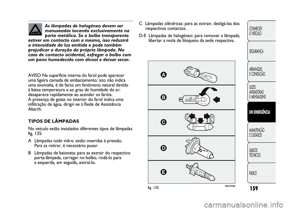 Abarth Punto Evo 2010 Manual de Uso e Manutenção (in Portuguese) 159
CONHECER
O VEÍCULO
SEGURANÇA
ARRANQUE
E CONDUÇÃO
LUZES
AV I S A D O R A S
E MENSAGENS
EMEMERGÊNCIA
MANUTENÇÃO
ECUIDADOS
DADOS
TÉCNICOS
ÍNDICE
As lâmpadas de halogéneo devem ser
manusead Abarth Punto Evo 2010 Manual de Uso e Manutenção (in Portuguese) 159
CONHECER
O VEÍCULO
SEGURANÇA
ARRANQUE
E CONDUÇÃO
LUZES
AV I S A D O R A S
E MENSAGENS
EMEMERGÊNCIA
MANUTENÇÃO
ECUIDADOS
DADOS
TÉCNICOS
ÍNDICE
As lâmpadas de halogéneo devem ser
manusead