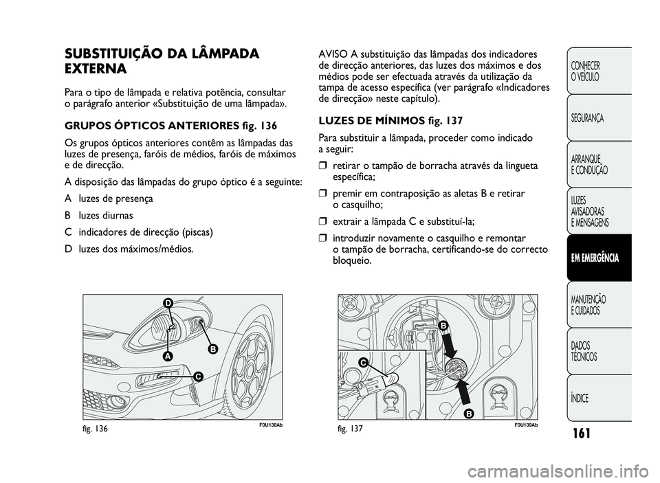 Abarth Punto Evo 2010 Manual de Uso e Manutenção (in Portuguese) F0U138Abfig. 136F0U139Abfig. 137
AVISO A substituição das lâmpadas dos indicadores
de direcção anteriores, das luzes dos máximos e dos
médios pode ser efectuada através da utilização da
tamp Abarth Punto Evo 2010 Manual de Uso e Manutenção (in Portuguese) F0U138Abfig. 136F0U139Abfig. 137
AVISO A substituição das lâmpadas dos indicadores
de direcção anteriores, das luzes dos máximos e dos
médios pode ser efectuada através da utilização da
tamp