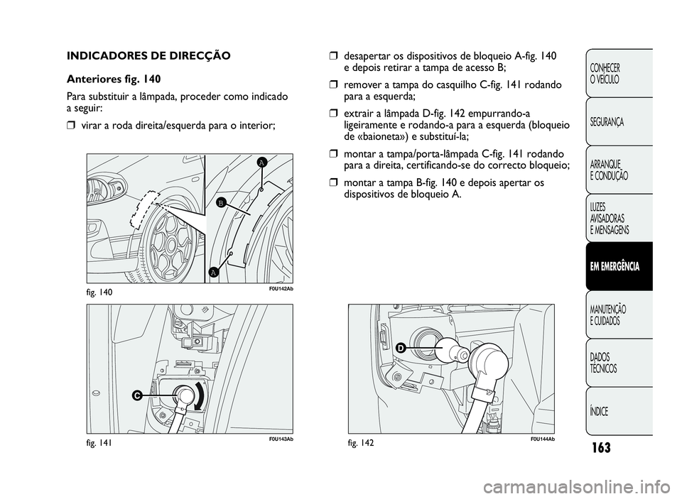 Abarth Punto Evo 2010 Manual de Uso e Manutenção (in Portuguese) 163
CONHECER
O VEÍCULO
SEGURANÇA
ARRANQUE
E CONDUÇÃO
LUZES
AV I S A D O R A S
E MENSAGENS
EMEMERGÊNCIA
MANUTENÇÃO
ECUIDADOS
DADOS
TÉCNICOS
ÍNDICE
F0U143Abfig. 141
A
A
B
F0U142Abfig. 140
INDIC Abarth Punto Evo 2010 Manual de Uso e Manutenção (in Portuguese) 163
CONHECER
O VEÍCULO
SEGURANÇA
ARRANQUE
E CONDUÇÃO
LUZES
AV I S A D O R A S
E MENSAGENS
EMEMERGÊNCIA
MANUTENÇÃO
ECUIDADOS
DADOS
TÉCNICOS
ÍNDICE
F0U143Abfig. 141
A
A
B
F0U142Abfig. 140
INDIC