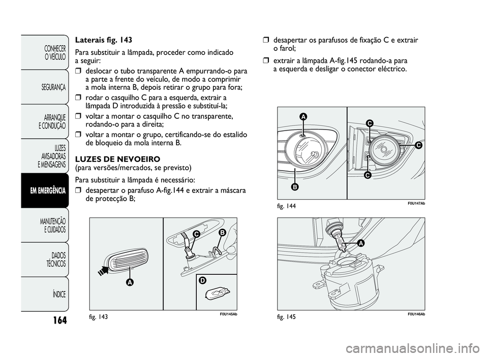 Abarth Punto Evo 2010 Manual de Uso e Manutenção (in Portuguese) 164
CONHECER
O VEÍCULO
SEGURANÇA
ARRANQUE
E CONDUÇÃO
LUZES
AVISADORAS
E MENSAGENS
EMEMERGÊNCIA
MANUTENÇÃO
E CUIDADOS
DADOS
TÉCNICOS
ÍNDICE
C
AC
B
C
F0U147Abfig. 144
❒desapertarosparafusosde Abarth Punto Evo 2010 Manual de Uso e Manutenção (in Portuguese) 164
CONHECER
O VEÍCULO
SEGURANÇA
ARRANQUE
E CONDUÇÃO
LUZES
AVISADORAS
E MENSAGENS
EMEMERGÊNCIA
MANUTENÇÃO
E CUIDADOS
DADOS
TÉCNICOS
ÍNDICE
C
AC
B
C
F0U147Abfig. 144
❒desapertarosparafusosde