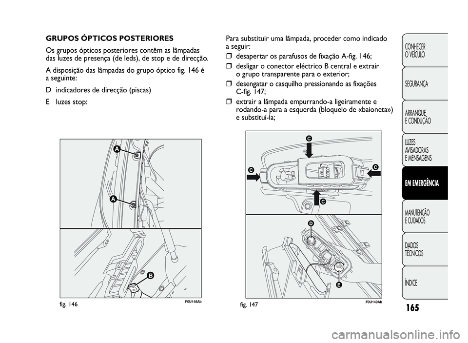 Abarth Punto Evo 2010 Manual de Uso e Manutenção (in Portuguese) 165
CONHECER
O VEÍCULO
SEGURANÇA
ARRANQUE
E CONDUÇÃO
LUZES
AV I S A D O R A S
E MENSAGENS
EMEMERGÊNCIA
MANUTENÇÃO
ECUIDADOS
DADOS
TÉCNICOS
ÍNDICE
GRUPOS ÓPTICOS POSTERIORES
Os grupos óptico Abarth Punto Evo 2010 Manual de Uso e Manutenção (in Portuguese) 165
CONHECER
O VEÍCULO
SEGURANÇA
ARRANQUE
E CONDUÇÃO
LUZES
AV I S A D O R A S
E MENSAGENS
EMEMERGÊNCIA
MANUTENÇÃO
ECUIDADOS
DADOS
TÉCNICOS
ÍNDICE
GRUPOS ÓPTICOS POSTERIORES
Os grupos óptico