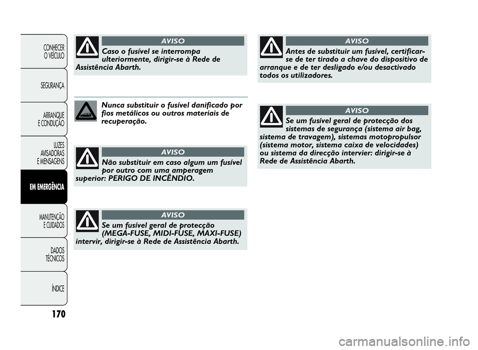 Abarth Punto Evo 2010 Manual de Uso e Manutenção (in Portuguese) 170
CONHECER
O VEÍCULO
SEGURANÇA
ARRANQUE
E CONDUÇÃO
LUZES
AVISADORAS
E MENSAGENS
EMEMERGÊNCIA
MANUTENÇÃO
E CUIDADOS
DADOS
TÉCNICOS
ÍNDICE
Nunca substituir o fusível danificado por
fios met Abarth Punto Evo 2010 Manual de Uso e Manutenção (in Portuguese) 170
CONHECER
O VEÍCULO
SEGURANÇA
ARRANQUE
E CONDUÇÃO
LUZES
AVISADORAS
E MENSAGENS
EMEMERGÊNCIA
MANUTENÇÃO
E CUIDADOS
DADOS
TÉCNICOS
ÍNDICE
Nunca substituir o fusível danificado por
fios met