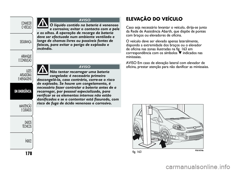 Abarth Punto Evo 2010 Manual de Uso e Manutenção (in Portuguese) ÍNDICE DADOS
TÉCNICOS
MANUTENÇÃO
E CUIDADOS
EMEMERGÊNCIA
LUZES
AVISADORAS
E MENSAGENSARRANQUE
E CONDUÇÃOSEGURANÇACONHECER
O VEÍCULO
178
O líquido contido na bateria é venenoso
e corrosivo; Abarth Punto Evo 2010 Manual de Uso e Manutenção (in Portuguese) ÍNDICE DADOS
TÉCNICOS
MANUTENÇÃO
E CUIDADOS
EMEMERGÊNCIA
LUZES
AVISADORAS
E MENSAGENSARRANQUE
E CONDUÇÃOSEGURANÇACONHECER
O VEÍCULO
178
O líquido contido na bateria é venenoso
e corrosivo;