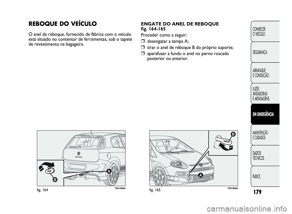 Abarth Punto Evo 2010 Manual de Uso e Manutenção (in Portuguese) ÍNDICE DADOS
TÉCNICOS
MANUTENÇÃO
ECUIDADOS
EMEMERGÊNCIA
LUZES
AVISADORAS
E MENSAGENS ARRANQUE
E CONDUÇÃO SEGURANÇA CONHECER
O VEÍCULO
179
F0U169Abfig. 165
ENGATE DO ANEL DE REBOQUE
fig. 164-1 Abarth Punto Evo 2010 Manual de Uso e Manutenção (in Portuguese) ÍNDICE DADOS
TÉCNICOS
MANUTENÇÃO
ECUIDADOS
EMEMERGÊNCIA
LUZES
AVISADORAS
E MENSAGENS ARRANQUE
E CONDUÇÃO SEGURANÇA CONHECER
O VEÍCULO
179
F0U169Abfig. 165
ENGATE DO ANEL DE REBOQUE
fig. 164-1