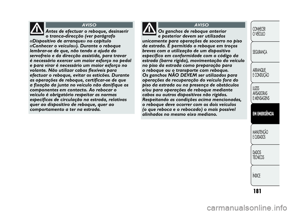 Abarth Punto Evo 2010 Manual de Uso e Manutenção (in Portuguese) ÍNDICE DADOS
TÉCNICOS
MANUTENÇÃO
ECUIDADOS
EMEMERGÊNCIA
LUZES
AVISADORAS
E MENSAGENS ARRANQUE
E CONDUÇÃO SEGURANÇA CONHECER
O VEÍCULO
181
Antes de efectuar o reboque, desinserir
o tranca-dire Abarth Punto Evo 2010 Manual de Uso e Manutenção (in Portuguese) ÍNDICE DADOS
TÉCNICOS
MANUTENÇÃO
ECUIDADOS
EMEMERGÊNCIA
LUZES
AVISADORAS
E MENSAGENS ARRANQUE
E CONDUÇÃO SEGURANÇA CONHECER
O VEÍCULO
181
Antes de efectuar o reboque, desinserir
o tranca-dire
