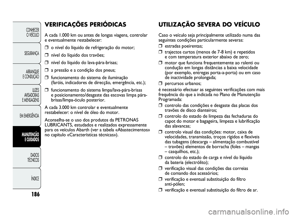 Abarth Punto Evo 2010 Manual de Uso e Manutenção (in Portuguese) 186
CONHECER
O VEÍCULO
SEGURANÇA
ARRANQUE
E CONDUÇÃO
LUZES
AVISADORAS
E MENSAGENS
EM EMERGÊNCIA
MANUTENÇÃO
E CUIDADOS
DADOS
TÉCNICOS
ÍNDICE
UTILIZAÇÃO SEVERA DO VEÍCULO
Caso o veíc Abarth Punto Evo 2010 Manual de Uso e Manutenção (in Portuguese) 186
CONHECER
O VEÍCULO
SEGURANÇA
ARRANQUE
E CONDUÇÃO
LUZES
AVISADORAS
E MENSAGENS
EM EMERGÊNCIA
MANUTENÇÃO
E CUIDADOS
DADOS
TÉCNICOS
ÍNDICE
UTILIZAÇÃO SEVERA DO VEÍCULO
Caso o veíc
