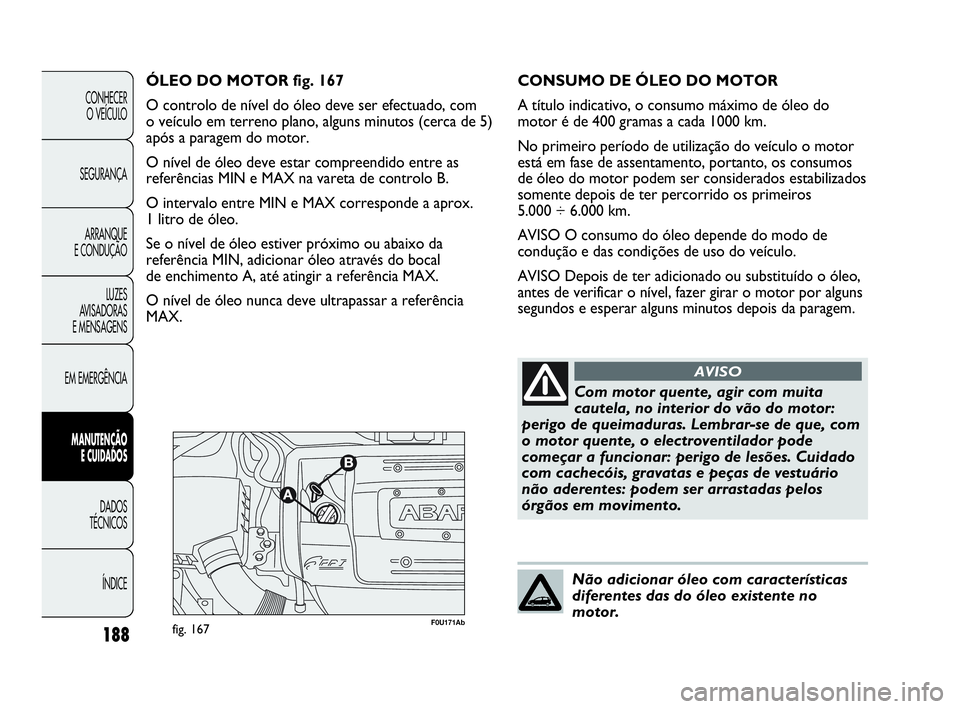 Abarth Punto Evo 2010 Manual de Uso e Manutenção (in Portuguese) 188
CONHECER
O VEÍCULO
SEGURANÇA
ARRANQUE
E CONDUÇÃO
LUZES
AVISADORAS
E MENSAGENS
EM EMERGÊNCIA
MANUTENÇÃO
E CUIDADOS
DADOS
TÉCNICOS
ÍNDICE
F0U171Abfig. 167
ÓLEO DO MOTOR fig. 167
O c Abarth Punto Evo 2010 Manual de Uso e Manutenção (in Portuguese) 188
CONHECER
O VEÍCULO
SEGURANÇA
ARRANQUE
E CONDUÇÃO
LUZES
AVISADORAS
E MENSAGENS
EM EMERGÊNCIA
MANUTENÇÃO
E CUIDADOS
DADOS
TÉCNICOS
ÍNDICE
F0U171Abfig. 167
ÓLEO DO MOTOR fig. 167
O c