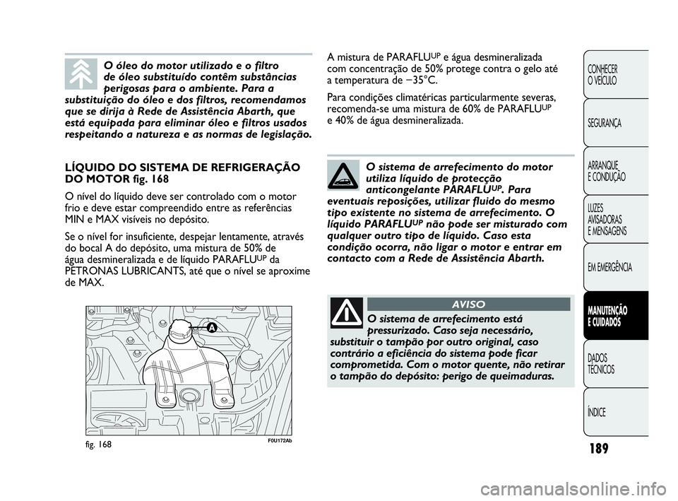 Abarth Punto Evo 2010 Manual de Uso e Manutenção (in Portuguese) 189
CONHECER
O VEÍCULO
SEGURANÇA
ARRANQUE
E CONDUÇÃO
LUZES
AVISADORAS
E MENSAGENS
EM EMERGÊNCIA
MANUTENÇÃO
E CUIDADOS
DADOS
TÉCNICOS
ÍNDICE
F0U172Abfig. 168
LÍQUIDO DO SISTEMA DE REFR Abarth Punto Evo 2010 Manual de Uso e Manutenção (in Portuguese) 189
CONHECER
O VEÍCULO
SEGURANÇA
ARRANQUE
E CONDUÇÃO
LUZES
AVISADORAS
E MENSAGENS
EM EMERGÊNCIA
MANUTENÇÃO
E CUIDADOS
DADOS
TÉCNICOS
ÍNDICE
F0U172Abfig. 168
LÍQUIDO DO SISTEMA DE REFR
