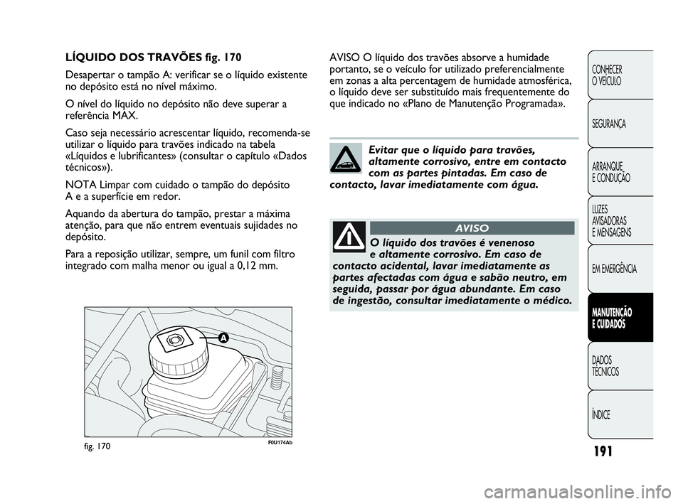 Abarth Punto Evo 2010 Manual de Uso e Manutenção (in Portuguese) 191
CONHECER
O VEÍCULO
SEGURANÇA
ARRANQUE
E CONDUÇÃO
LUZES
AVISADORAS
E MENSAGENS
EM EMERGÊNCIA
MANUTENÇÃO
E CUIDADOS
DADOS
TÉCNICOS
ÍNDICE
F0U174Abfig. 170
AVISO O líquido dos travõ Abarth Punto Evo 2010 Manual de Uso e Manutenção (in Portuguese) 191
CONHECER
O VEÍCULO
SEGURANÇA
ARRANQUE
E CONDUÇÃO
LUZES
AVISADORAS
E MENSAGENS
EM EMERGÊNCIA
MANUTENÇÃO
E CUIDADOS
DADOS
TÉCNICOS
ÍNDICE
F0U174Abfig. 170
AVISO O líquido dos travõ