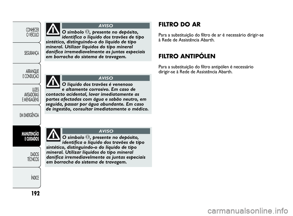 Abarth Punto Evo 2010 Manual de Uso e Manutenção (in Portuguese) 192
CONHECER
O VEÍCULO
SEGURANÇA
ARRANQUE
E CONDUÇÃO
LUZES
AVISADORAS
E MENSAGENS
EM EMERGÊNCIA
MANUTENÇÃO
E CUIDADOS
DADOS
TÉCNICOS
ÍNDICE
FILTRO DO AR
Para a substituição do filtro Abarth Punto Evo 2010 Manual de Uso e Manutenção (in Portuguese) 192
CONHECER
O VEÍCULO
SEGURANÇA
ARRANQUE
E CONDUÇÃO
LUZES
AVISADORAS
E MENSAGENS
EM EMERGÊNCIA
MANUTENÇÃO
E CUIDADOS
DADOS
TÉCNICOS
ÍNDICE
FILTRO DO AR
Para a substituição do filtro