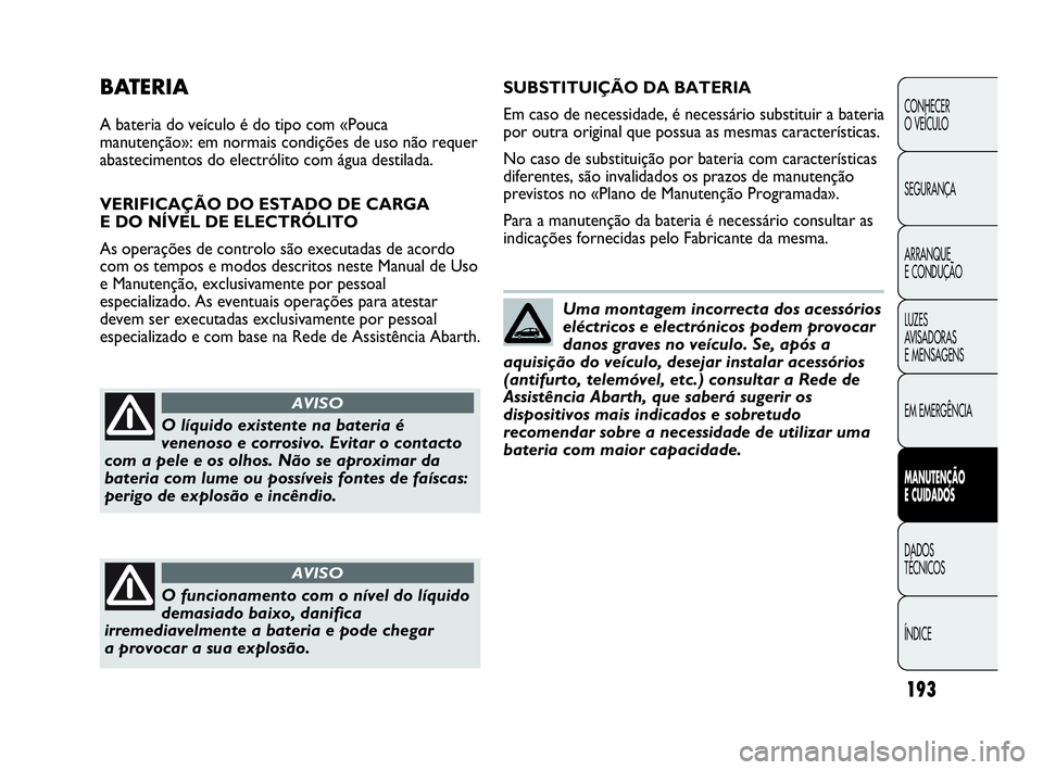 Abarth Punto Evo 2010 Manual de Uso e Manutenção (in Portuguese) 193
CONHECER
O VEÍCULO
SEGURANÇA
ARRANQUE
E CONDUÇÃO
LUZES
AVISADORAS
E MENSAGENS
EM EMERGÊNCIA
MANUTENÇÃO
E CUIDADOS
DADOS
TÉCNICOS
ÍNDICE
BATERIA
A bateria do veículo é do tipo com Abarth Punto Evo 2010 Manual de Uso e Manutenção (in Portuguese) 193
CONHECER
O VEÍCULO
SEGURANÇA
ARRANQUE
E CONDUÇÃO
LUZES
AVISADORAS
E MENSAGENS
EM EMERGÊNCIA
MANUTENÇÃO
E CUIDADOS
DADOS
TÉCNICOS
ÍNDICE
BATERIA
A bateria do veículo é do tipo com