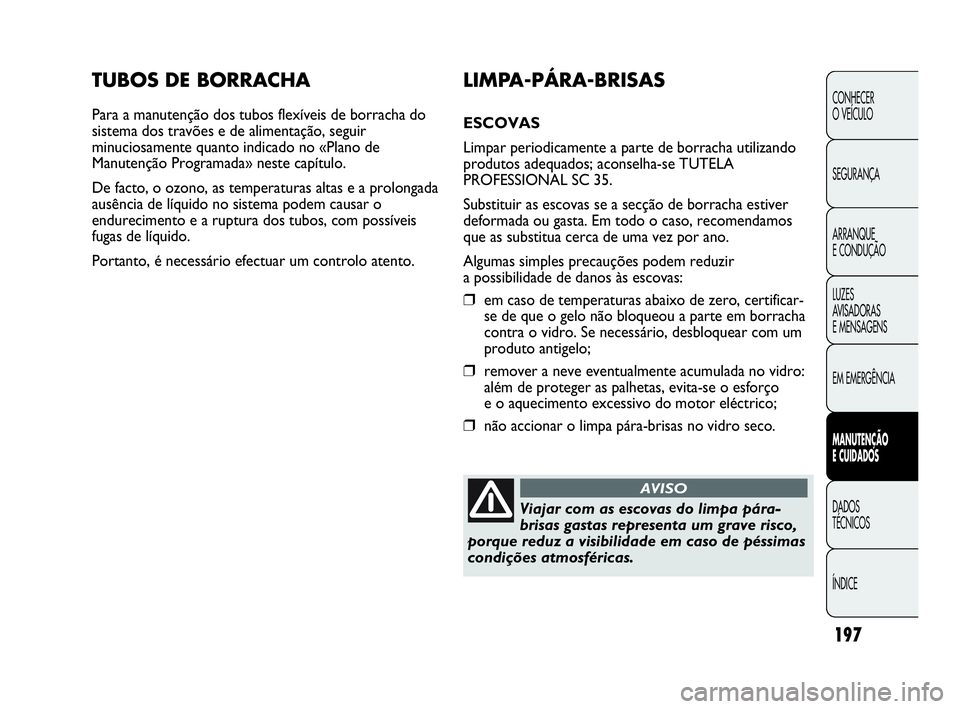 Abarth Punto Evo 2010 Manual de Uso e Manutenção (in Portuguese) 197
CONHECER
O VEÍCULO
SEGURANÇA
ARRANQUE
E CONDUÇÃO
LUZES
AVISADORAS
E MENSAGENS
EM EMERGÊNCIA
MANUTENÇÃO
E CUIDADOS
DADOS
TÉCNICOS
ÍNDICE
TUBOS DE BORRACHA
Para a manutenção dos tu Abarth Punto Evo 2010 Manual de Uso e Manutenção (in Portuguese) 197
CONHECER
O VEÍCULO
SEGURANÇA
ARRANQUE
E CONDUÇÃO
LUZES
AVISADORAS
E MENSAGENS
EM EMERGÊNCIA
MANUTENÇÃO
E CUIDADOS
DADOS
TÉCNICOS
ÍNDICE
TUBOS DE BORRACHA
Para a manutenção dos tu