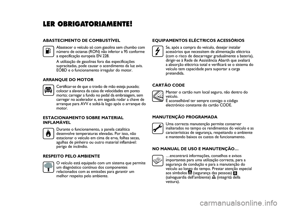 Abarth Punto Evo 2010 Manual de Uso e Manutenção (in Portuguese) ABASTECIMENTO DE COMBUSTÍVEL
Abastecer o veículo só com gasolina sem chumbo com
número de octanas (RON) não inferior a 95 conforme
a especificação europeia EN 228.
A utilização de gasolinas f Abarth Punto Evo 2010 Manual de Uso e Manutenção (in Portuguese) ABASTECIMENTO DE COMBUSTÍVEL
Abastecer o veículo só com gasolina sem chumbo com
número de octanas (RON) não inferior a 95 conforme
a especificação europeia EN 228.
A utilização de gasolinas f
