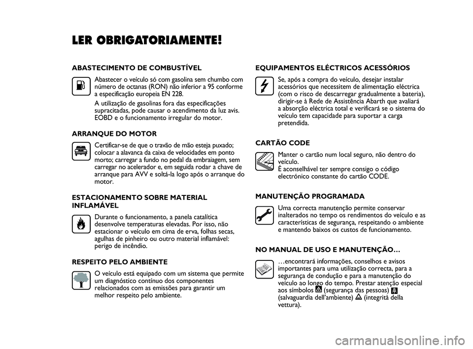 Abarth Punto Evo 2010  Manual de Uso e Manutenção (in Portuguese) ABASTECIMENTO DE COMBUSTÍVEL
Abastecer o veículo só com gasolina sem chumbo com
número de octanas (RON) não inferior a 95 conforme
a especificação europeia EN 228.
A utilização de gasolinas f