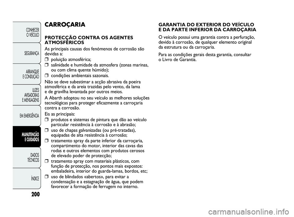 Abarth Punto Evo 2010 Manual de Uso e Manutenção (in Portuguese) 200
CONHECER
O VEÍCULO
SEGURANÇA
ARRANQUE
E CONDUÇÃO
LUZES
AVISADORAS
E MENSAGENS
EM EMERGÊNCIA
MANUTENÇÃO
E CUIDADOS
DADOS
TÉCNICOS
ÍNDICE
GARANTIA DO EXTERIOR DO VEÍCULO
E DA PARTE Abarth Punto Evo 2010 Manual de Uso e Manutenção (in Portuguese) 200
CONHECER
O VEÍCULO
SEGURANÇA
ARRANQUE
E CONDUÇÃO
LUZES
AVISADORAS
E MENSAGENS
EM EMERGÊNCIA
MANUTENÇÃO
E CUIDADOS
DADOS
TÉCNICOS
ÍNDICE
GARANTIA DO EXTERIOR DO VEÍCULO
E DA PARTE