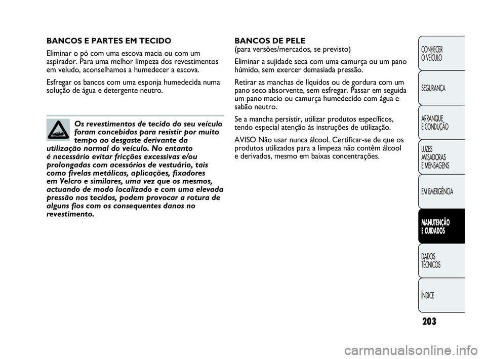 Abarth Punto Evo 2010 Manual de Uso e Manutenção (in Portuguese) 203
CONHECER
O VEÍCULO
SEGURANÇA
ARRANQUE
E CONDUÇÃO
LUZES
AVISADORAS
E MENSAGENS
EM EMERGÊNCIA
MANUTENÇÃO
E CUIDADOS
DADOS
TÉCNICOS
ÍNDICE
BANCOS E PARTES EM TECIDO
Eliminar o pó com Abarth Punto Evo 2010 Manual de Uso e Manutenção (in Portuguese) 203
CONHECER
O VEÍCULO
SEGURANÇA
ARRANQUE
E CONDUÇÃO
LUZES
AVISADORAS
E MENSAGENS
EM EMERGÊNCIA
MANUTENÇÃO
E CUIDADOS
DADOS
TÉCNICOS
ÍNDICE
BANCOS E PARTES EM TECIDO
Eliminar o pó com