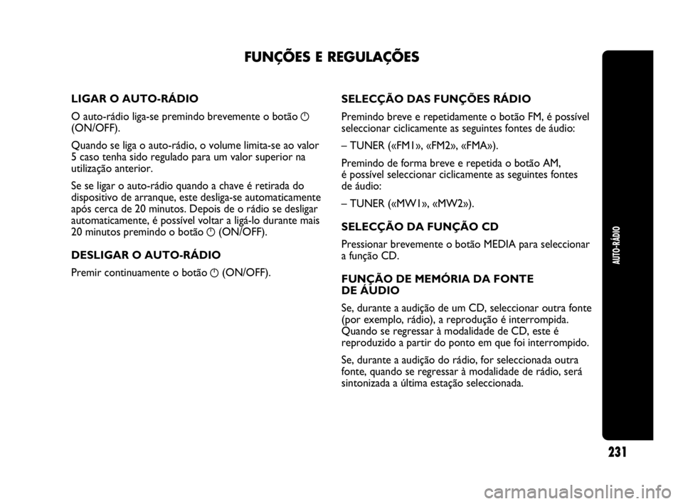 Abarth Punto Evo 2010 Manual de Uso e Manutenção (in Portuguese) AUTO-RÁDIO
231
LIGAR O AUTO-RÁDIO
O auto-rádio liga-se premindo brevemente o botão
g
(ON/OFF).
Quando se liga o auto-rádio, o volume limita-se ao valor
5 caso tenha sido regulado para um valor s Abarth Punto Evo 2010 Manual de Uso e Manutenção (in Portuguese) AUTO-RÁDIO
231
LIGAR O AUTO-RÁDIO
O auto-rádio liga-se premindo brevemente o botão
g
(ON/OFF).
Quando se liga o auto-rádio, o volume limita-se ao valor
5 caso tenha sido regulado para um valor s