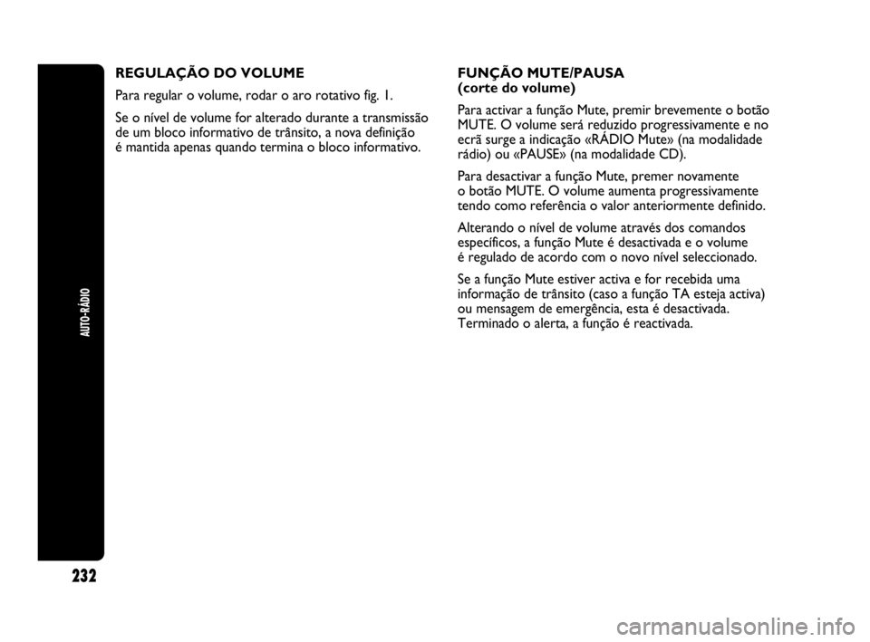 Abarth Punto Evo 2010 Manual de Uso e Manutenção (in Portuguese) 232
AUTO-RÁDIO
REGULAÇÃO DO VOLUME
Para regular o volume, rodar o aro rotativo fig. 1.
Se o nível de volume for alterado durante a transmissão
de um bloco informativo de trânsito, a nova defini Abarth Punto Evo 2010 Manual de Uso e Manutenção (in Portuguese) 232
AUTO-RÁDIO
REGULAÇÃO DO VOLUME
Para regular o volume, rodar o aro rotativo fig. 1.
Se o nível de volume for alterado durante a transmissão
de um bloco informativo de trânsito, a nova defini