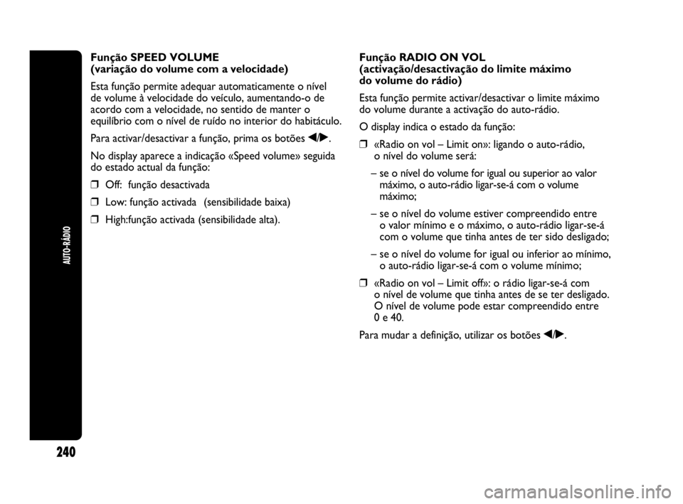Abarth Punto Evo 2010 Manual de Uso e Manutenção (in Portuguese) 240
AUTO-RÁDIO
Função SPEED VOLUME
(variação do volume com a velocidade)
Esta função permite adequar automaticamente o nível
de volume à velocidade do veículo, aumentando-o de
acordo com a Abarth Punto Evo 2010 Manual de Uso e Manutenção (in Portuguese) 240
AUTO-RÁDIO
Função SPEED VOLUME
(variação do volume com a velocidade)
Esta função permite adequar automaticamente o nível
de volume à velocidade do veículo, aumentando-o de
acordo com a