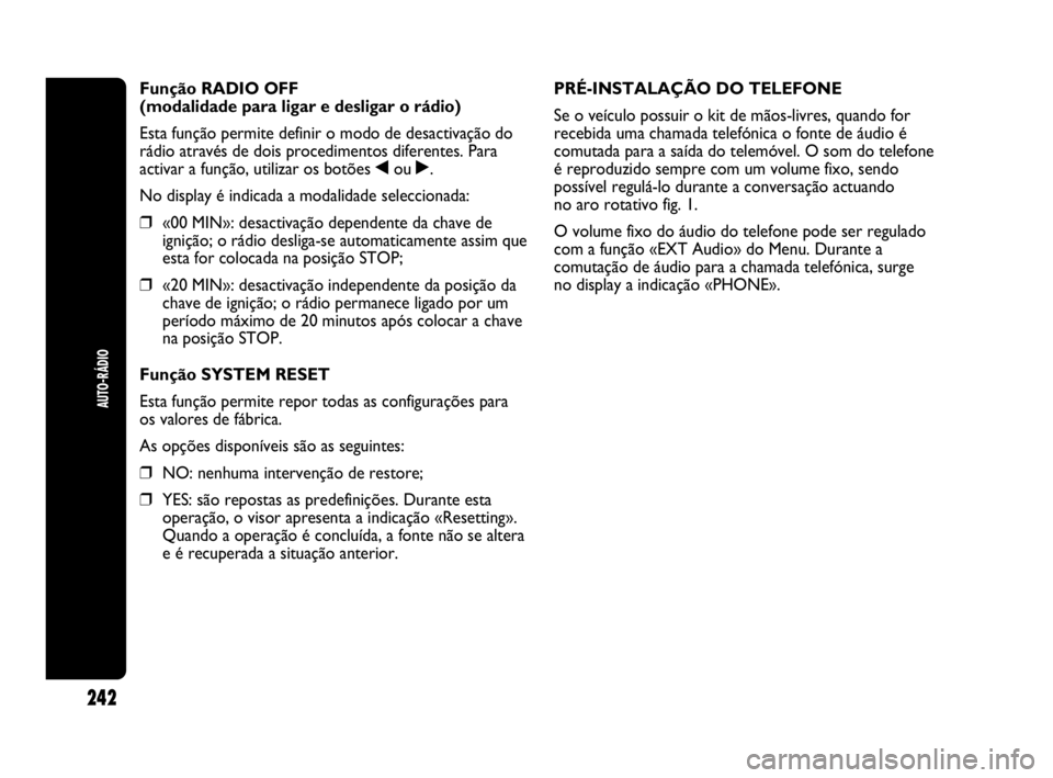Abarth Punto Evo 2010  Manual de Uso e Manutenção (in Portuguese) 242
AUTO-RÁDIO
Função RADIO OFF 
(modalidade para ligar e desligar o rádio)
Esta função permite definir o modo de desactivação do
rádio através de dois procedimentos diferentes. Para
activar