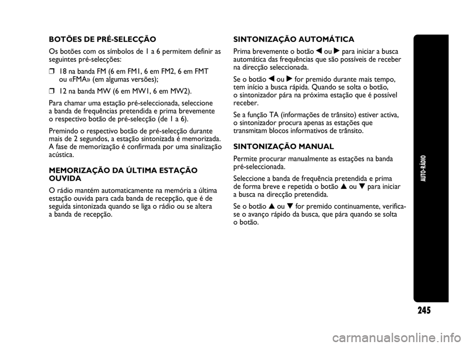 Abarth Punto Evo 2010 Manual de Uso e Manutenção (in Portuguese) AUTO-RÁDIO
245
BOTÕES DE PRÉ-SELECÇÃO
Os botões com os símbolos de 1 a 6 permitem definir as
seguintes pré-selecções:
❒18 na banda FM (6 em FM1, 6 em FM2, 6 em FMT
ou «FMA» (em algumas Abarth Punto Evo 2010 Manual de Uso e Manutenção (in Portuguese) AUTO-RÁDIO
245
BOTÕES DE PRÉ-SELECÇÃO
Os botões com os símbolos de 1 a 6 permitem definir as
seguintes pré-selecções:
❒18 na banda FM (6 em FM1, 6 em FM2, 6 em FMT
ou «FMA» (em algumas