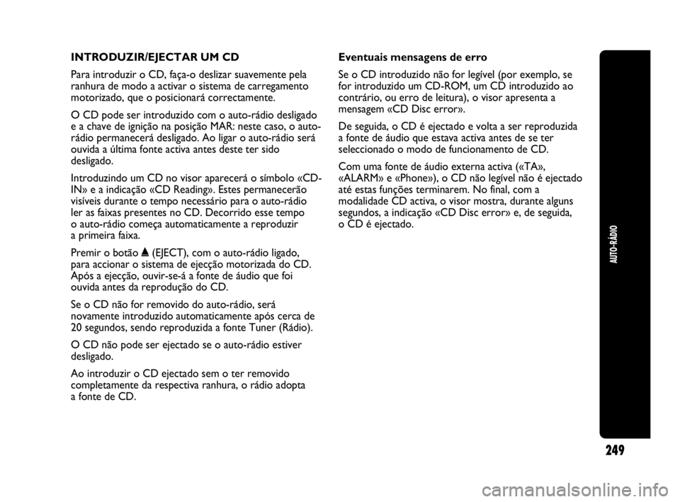 Abarth Punto Evo 2010 Manual de Uso e Manutenção (in Portuguese) INTRODUZIR/EJECTAR UM CD
Para introduzir o CD, faça-o deslizar suavemente pela
ranhura de modo a activar o sistema de carregamento
motorizado, que o posicionará correctamente.
O CD pode ser introduz Abarth Punto Evo 2010 Manual de Uso e Manutenção (in Portuguese) INTRODUZIR/EJECTAR UM CD
Para introduzir o CD, faça-o deslizar suavemente pela
ranhura de modo a activar o sistema de carregamento
motorizado, que o posicionará correctamente.
O CD pode ser introduz