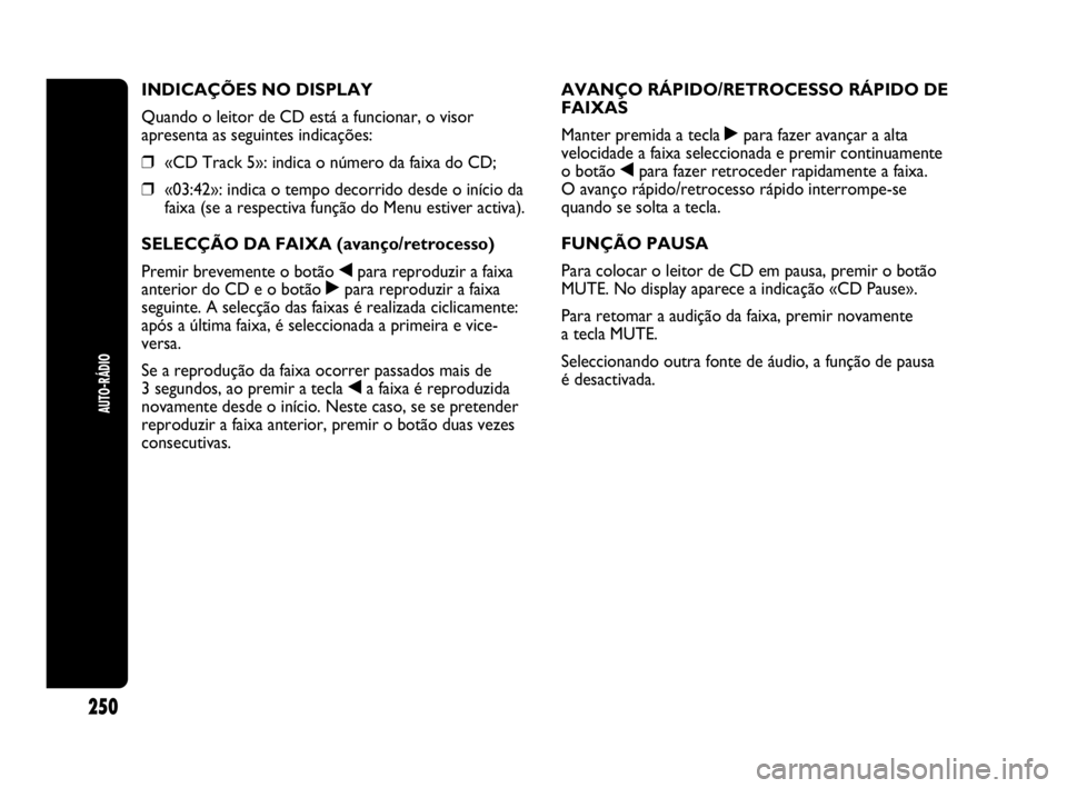 Abarth Punto Evo 2010 Manual de Uso e Manutenção (in Portuguese) AUTO-RÁDIO
250
INDICAÇÕES NO DISPLAY
Quando o leitor de CD está a funcionar, o visor
apresenta as seguintes indicações:
❒«CD Track 5»: indica o número da faixa do CD;
❒«03:42»: indica o Abarth Punto Evo 2010 Manual de Uso e Manutenção (in Portuguese) AUTO-RÁDIO
250
INDICAÇÕES NO DISPLAY
Quando o leitor de CD está a funcionar, o visor
apresenta as seguintes indicações:
❒«CD Track 5»: indica o número da faixa do CD;
❒«03:42»: indica o