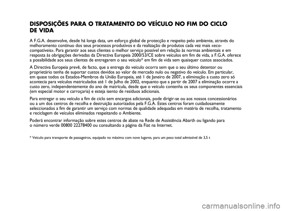 Abarth Punto Evo 2010 Manual de Uso e Manutenção (in Portuguese) DISPOSIÇÕES PARA O TRATAMENTO DO VEÍCULO NO FIM DO CICLO
DE VIDA
A F.G.A. desenvolve, desde há longa data, um esforço global de protecção e respeito pelo ambiente, através do
melhoramento con Abarth Punto Evo 2010 Manual de Uso e Manutenção (in Portuguese) DISPOSIÇÕES PARA O TRATAMENTO DO VEÍCULO NO FIM DO CICLO
DE VIDA
A F.G.A. desenvolve, desde há longa data, um esforço global de protecção e respeito pelo ambiente, através do
melhoramento con