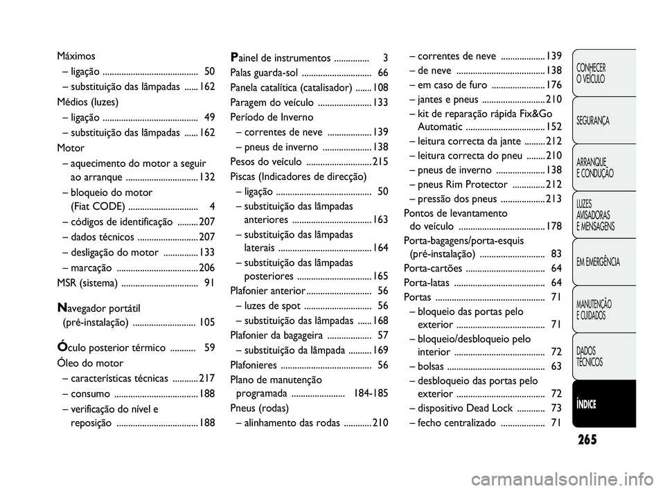 Abarth Punto Evo 2010  Manual de Uso e Manutenção (in Portuguese) 265
CONHECER
O VEÍCULO
SEGURANÇA
ARRANQUE
E CONDUÇÃO
LUZES 
AVISADORAS 
E MENSAGENS
EM EMERGÊNCIA
MANUTENÇÃO 
E CUIDADOS
DADOS 
TÉCNICOS
ÍNDICE
Máximos
– ligação ........................