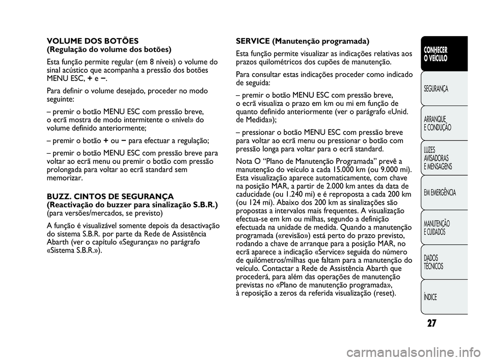 Abarth Punto Evo 2010 Manual de Uso e Manutenção (in Portuguese) 27
CONHECER
O VEÍCULO
SEGURANÇA
ARRANQUE
E CONDUÇÃO
LUZES
AVISADORAS
E MENSAGENS
EM EMERGÊNCIA
MANUTENÇÃO
E CUIDADOS
DADOS
TÉCNICOS
ÍNDICE
VOLUME DOS BOTÕES
(Regulação do volume dos Abarth Punto Evo 2010 Manual de Uso e Manutenção (in Portuguese) 27
CONHECER
O VEÍCULO
SEGURANÇA
ARRANQUE
E CONDUÇÃO
LUZES
AVISADORAS
E MENSAGENS
EM EMERGÊNCIA
MANUTENÇÃO
E CUIDADOS
DADOS
TÉCNICOS
ÍNDICE
VOLUME DOS BOTÕES
(Regulação do volume dos
