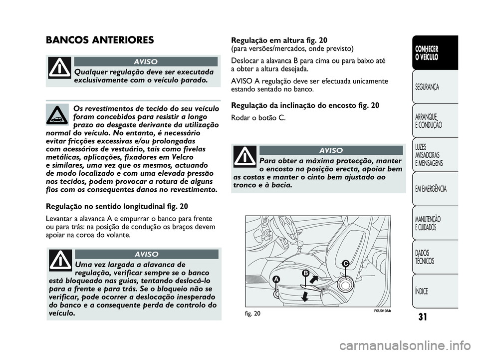 Abarth Punto Evo 2010  Manual de Uso e Manutenção (in Portuguese) 31
CONHECER 
O VEÍCULO
SEGURANÇA 
ARRANQUE 
E CONDUÇÃO
LUZES 
AVISADORAS 
E MENSAGENS
EM EMERGÊNCIA
MANUTENÇÃO 
E CUIDADOS
DADOS 
TÉCNICOS
ÍNDICE
F0U019Abfig. 20
Regulação no sentido longit